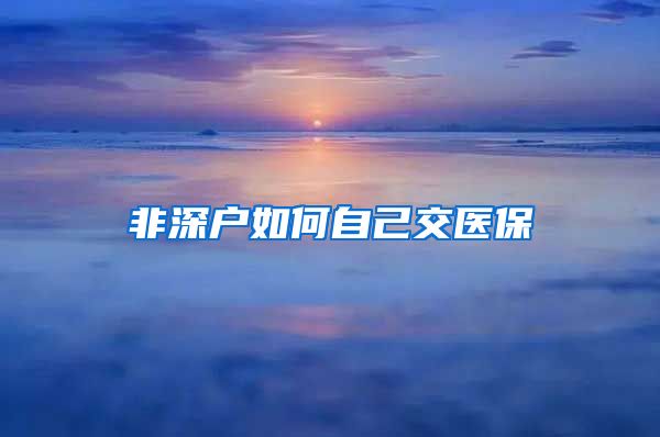 非深户如何自己交医保