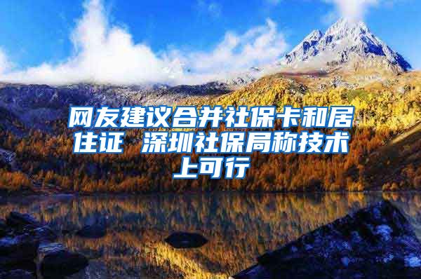 网友建议合并社保卡和居住证 深圳社保局称技术上可行