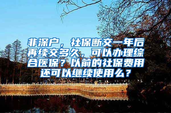 非深户，社保断交一年后再续交多久，可以办理综合医保？以前的社保费用还可以继续使用么？