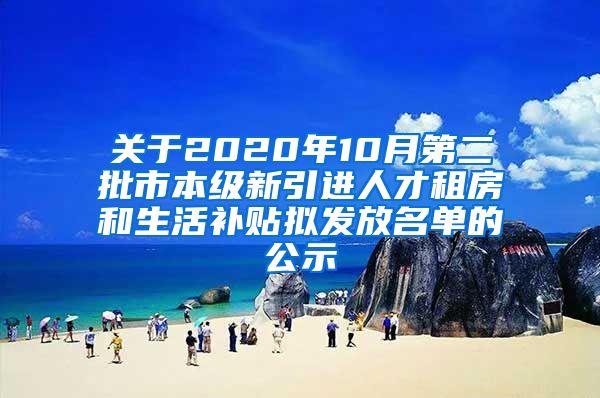 关于2020年10月第二批市本级新引进人才租房和生活补贴拟发放名单的公示