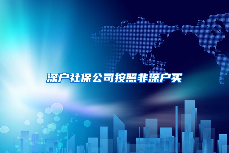 深户社保公司按照非深户买