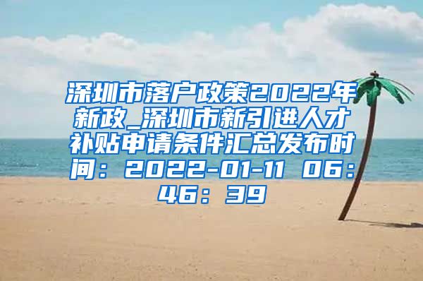 深圳市落户政策2022年新政_深圳市新引进人才补贴申请条件汇总发布时间：2022-01-11 06：46：39