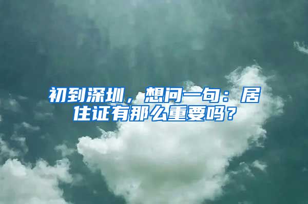 初到深圳，想问一句：居住证有那么重要吗？