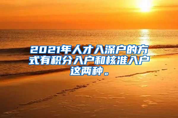 2021年人才入深户的方式有积分入户和核准入户这两种。