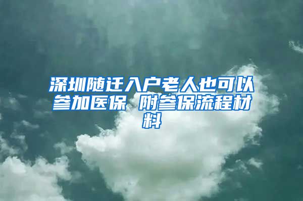 深圳随迁入户老人也可以参加医保 附参保流程材料