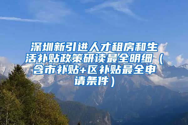 深圳新引进人才租房和生活补贴政策研读最全明细（含市补贴+区补贴最全申请条件）