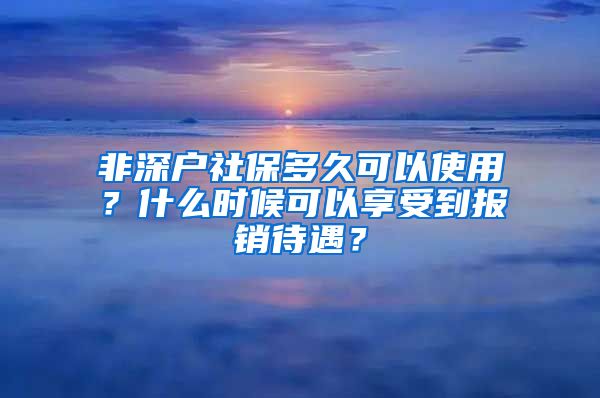 非深户社保多久可以使用？什么时候可以享受到报销待遇？