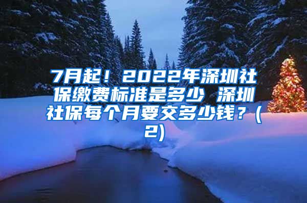 7月起！2022年深圳社保缴费标准是多少 深圳社保每个月要交多少钱？(2)