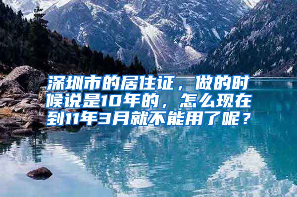 深圳市的居住证，做的时候说是10年的，怎么现在到11年3月就不能用了呢？