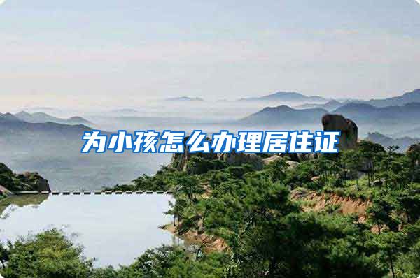 为小孩怎么办理居住证