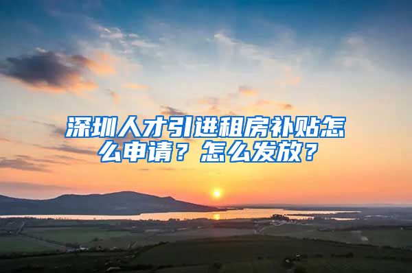 深圳人才引进租房补贴怎么申请？怎么发放？