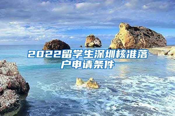 2022留学生深圳核准落户申请条件