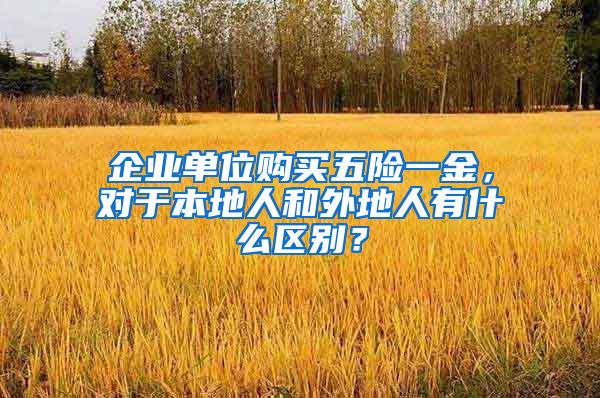 企业单位购买五险一金，对于本地人和外地人有什么区别？