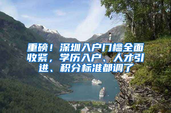 重磅！深圳入户门槛全面收紧，学历入户、人才引进、积分标准都调了