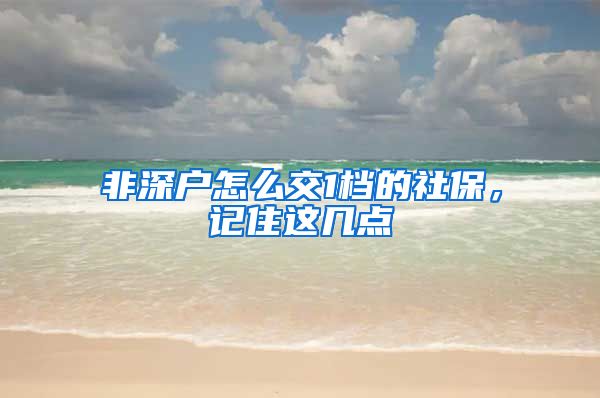 非深户怎么交1档的社保，记住这几点