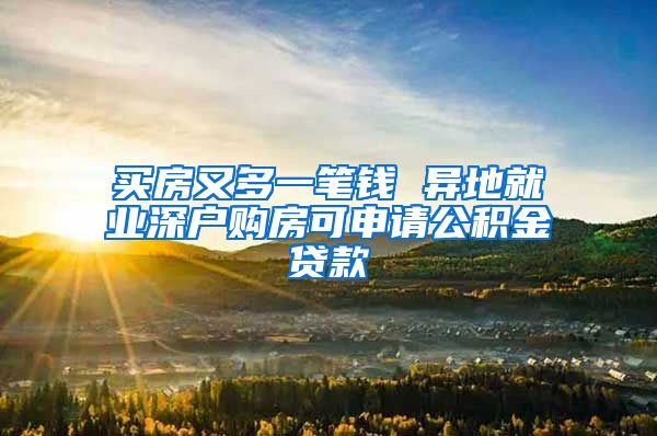 买房又多一笔钱 异地就业深户购房可申请公积金贷款