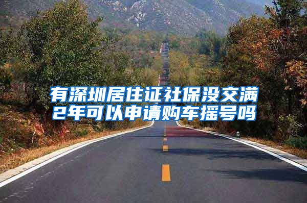 有深圳居住证社保没交满2年可以申请购车摇号吗