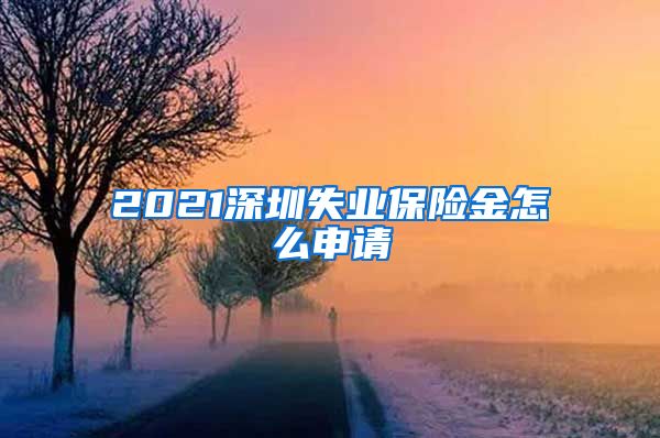 2021深圳失业保险金怎么申请