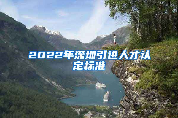 2022年深圳引进人才认定标准