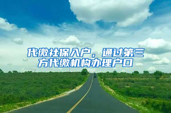 代缴社保入户，通过第三方代缴机构办理户口