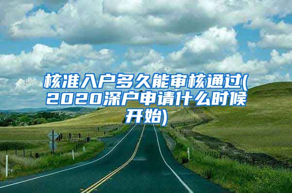 核准入户多久能审核通过(2020深户申请什么时候开始)