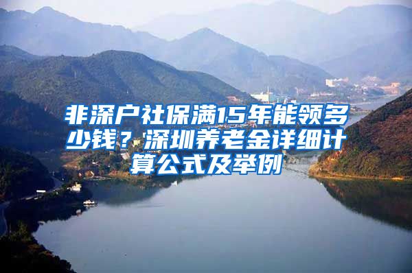 非深户社保满15年能领多少钱？深圳养老金详细计算公式及举例