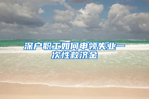 深户职工如何申领失业一次性救济金