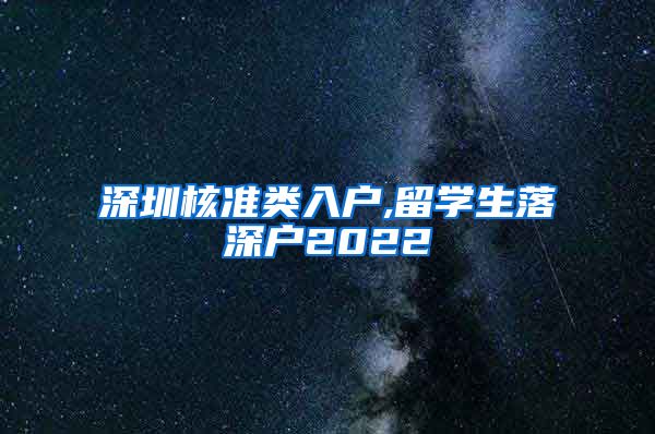 深圳核准类入户,留学生落深户2022