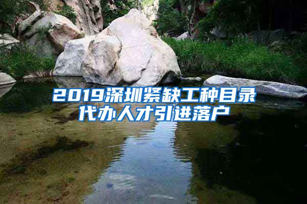 2019深圳紧缺工种目录代办人才引进落户