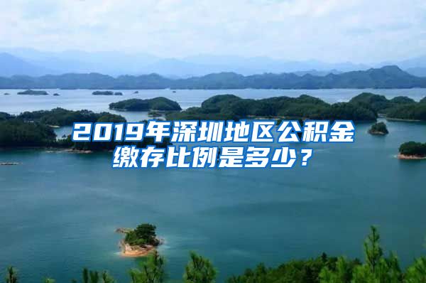 2019年深圳地区公积金缴存比例是多少？