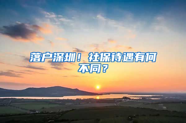 落户深圳！社保待遇有何不同？