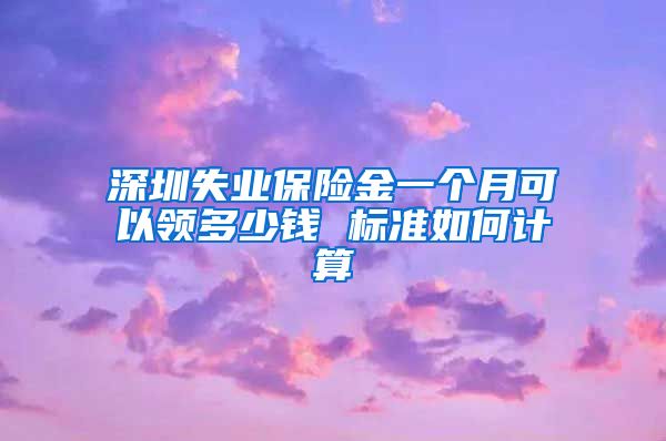 深圳失业保险金一个月可以领多少钱 标准如何计算