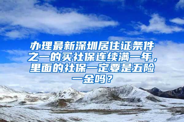 办理最新深圳居住证条件之一的买社保连续满一年，里面的社保一定要是五险一金吗？