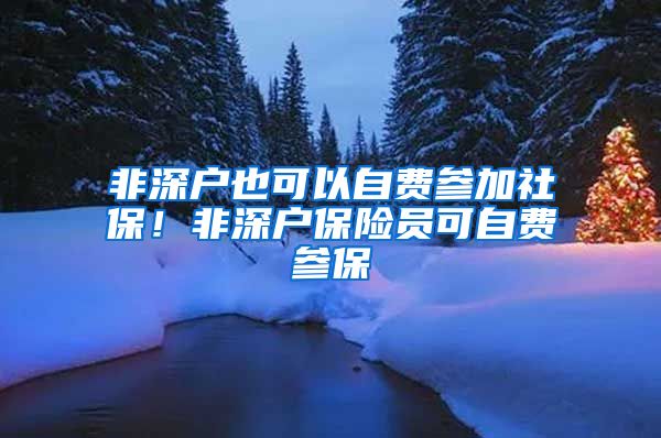 非深户也可以自费参加社保！非深户保险员可自费参保