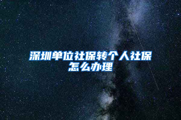 深圳单位社保转个人社保怎么办理