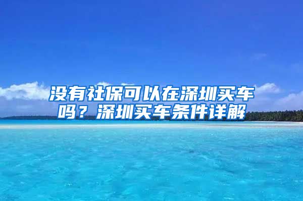 没有社保可以在深圳买车吗？深圳买车条件详解