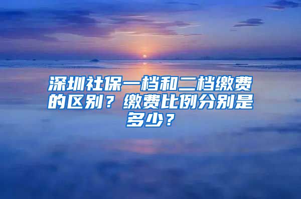 深圳社保一档和二档缴费的区别？缴费比例分别是多少？