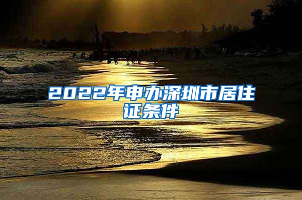 2022年申办深圳市居住证条件