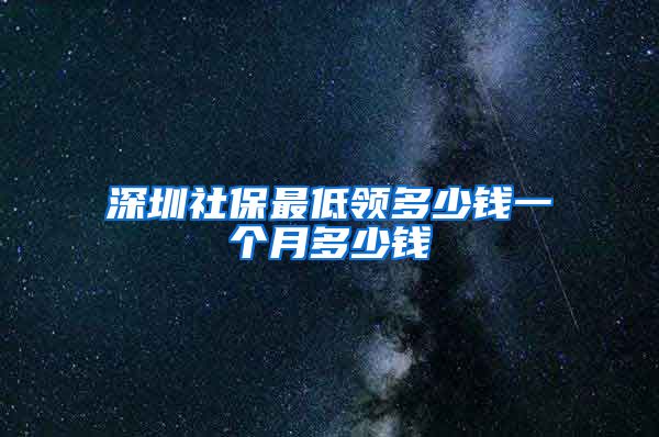 深圳社保最低领多少钱一个月多少钱