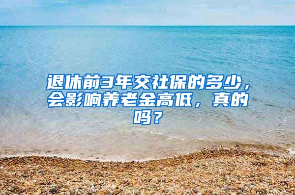 退休前3年交社保的多少，会影响养老金高低，真的吗？