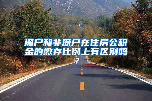 深户和非深户在住房公积金的缴存比例上有区别吗？