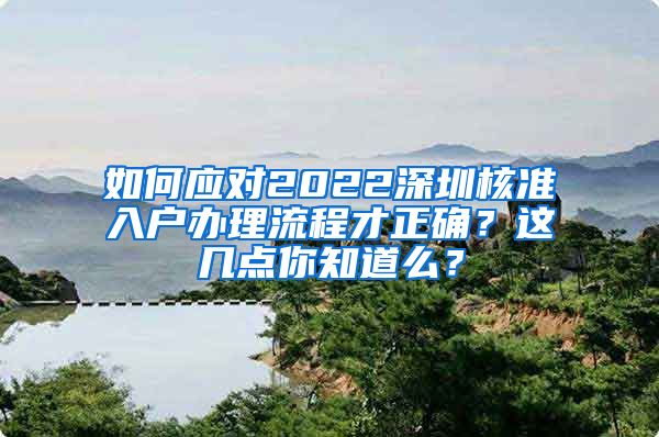 如何应对2022深圳核准入户办理流程才正确？这几点你知道么？