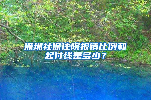 深圳社保住院报销比例和起付线是多少？