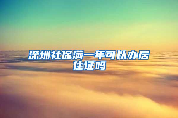 深圳社保满一年可以办居住证吗