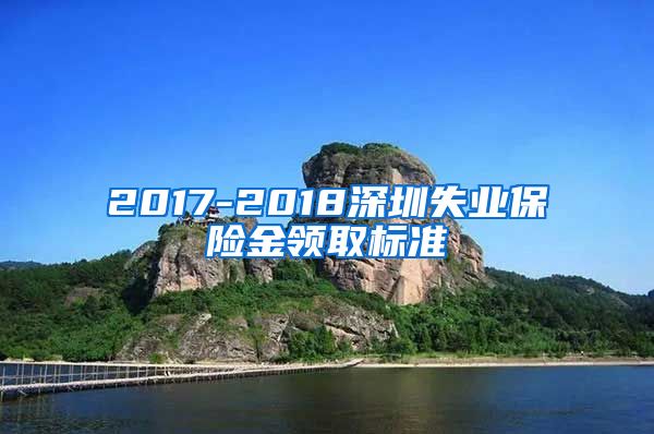 2017-2018深圳失业保险金领取标准