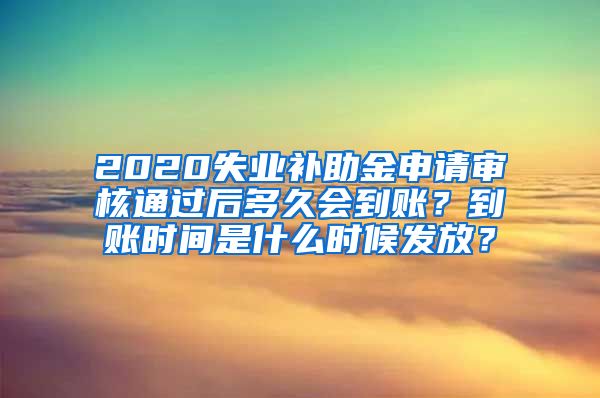 2020失业补助金申请审核通过后多久会到账？到账时间是什么时候发放？