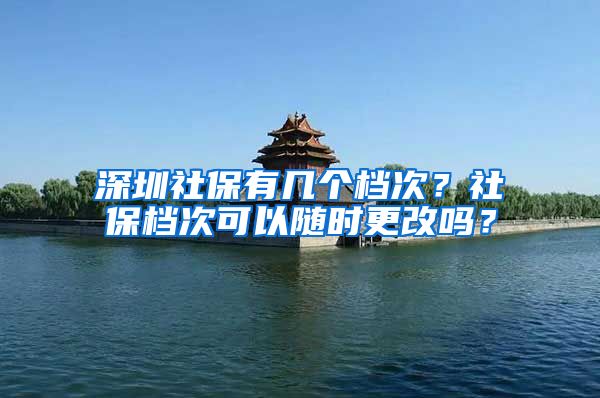 深圳社保有几个档次？社保档次可以随时更改吗？