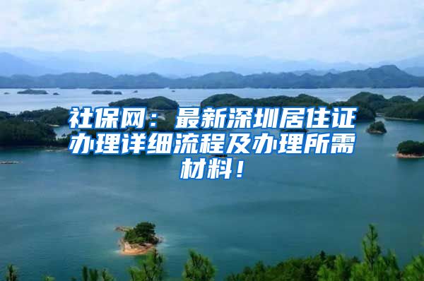 社保网：最新深圳居住证办理详细流程及办理所需材料！