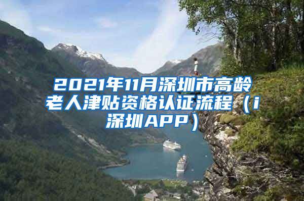 2021年11月深圳市高龄老人津贴资格认证流程（i深圳APP）