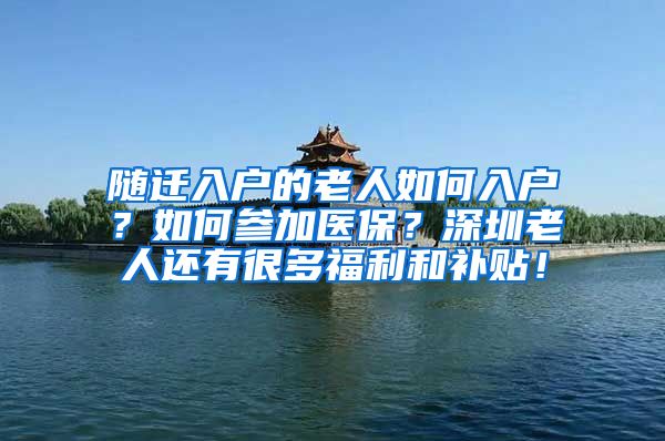 随迁入户的老人如何入户？如何参加医保？深圳老人还有很多福利和补贴！